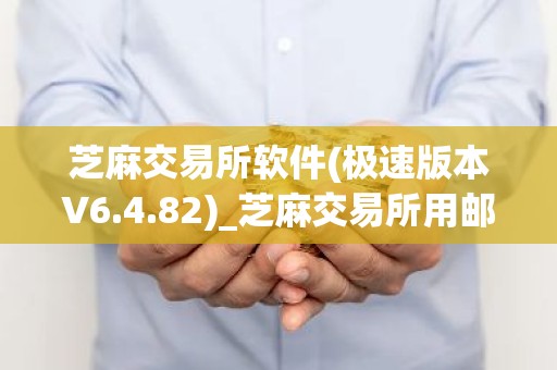 芝麻交易所软件(极速版本V6.4.82)_芝麻交易所用邮箱注册还是手机号注册