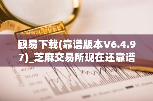 殴易下载(靠谱版本V6.4.97)_芝麻交易所现在还靠谱吗