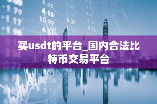 买usdt的平台_国内合法比特币交易平台