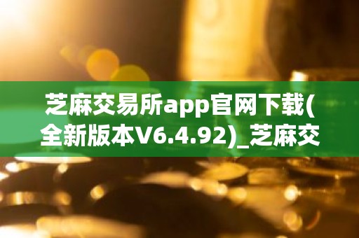 芝麻交易所app官网下载(全新版本V6.4.92)_芝麻交易所最新版下载