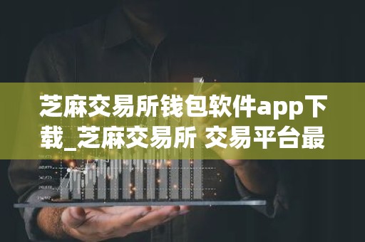 芝麻交易所钱包软件app下载_芝麻交易所 交易平台最新版下载