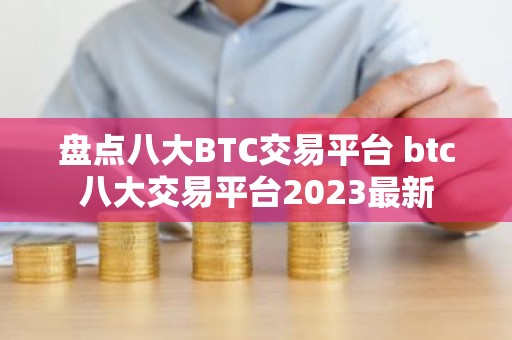 盘点八大BTC交易平台 btc八大交易平台2023最新