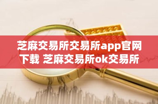 芝麻交易所交易所app官网下载 芝麻交易所ok交易所安装包v6.0.2