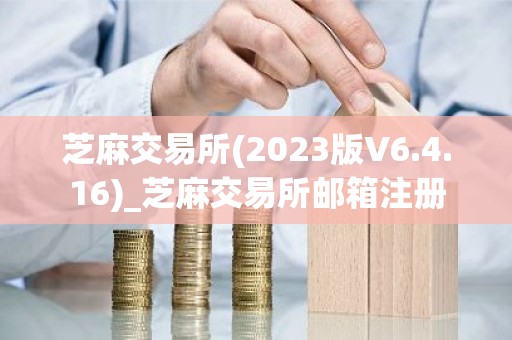 芝麻交易所(2023版V6.4.16)_芝麻交易所邮箱注册