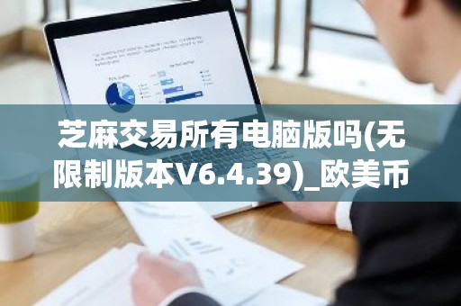 芝麻交易所有电脑版吗(无限制版本V6.4.39)_欧美币圈平台