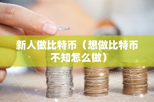 新人做比特币（想做比特币 不知怎么做）