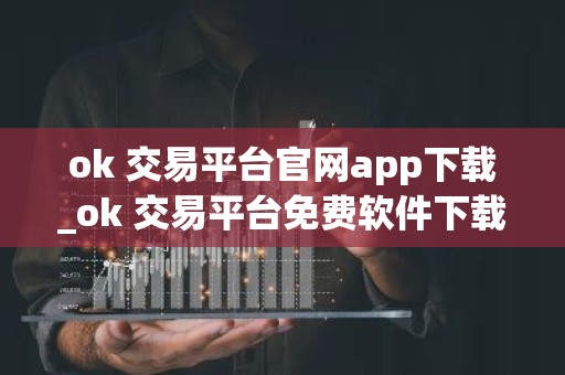 ok 交易平台官网app下载_ok 交易平台免费软件下载渠道