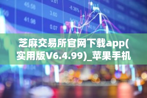 芝麻交易所官网下载app(实用版V6.4.99)_苹果手机芝麻交易所怎么注册