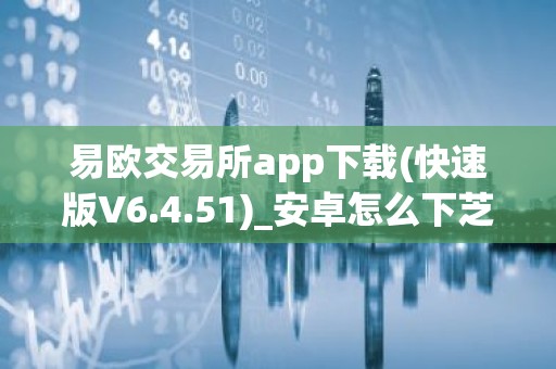 易欧交易所app下载(快速版V6.4.51)_安卓怎么下芝麻交易所