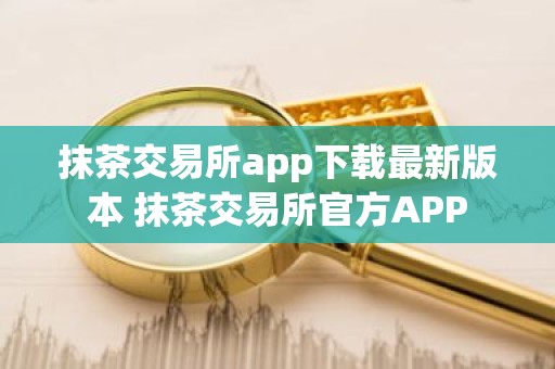抹茶交易所app下载最新版本 抹茶交易所官方APP