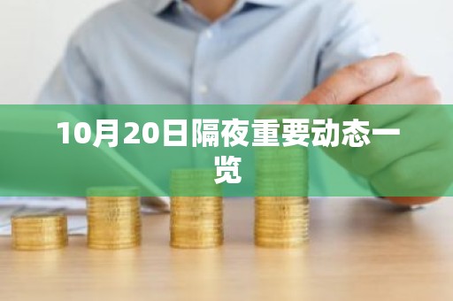 10月20日隔夜重要动态一览