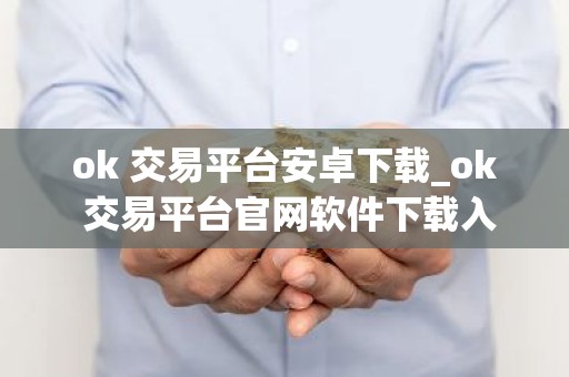 ok 交易平台安卓下载_ok 交易平台官网软件下载入口