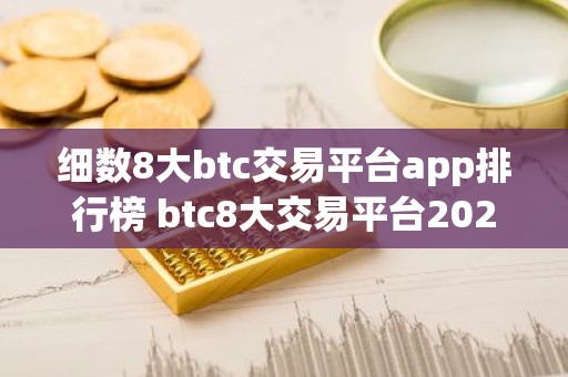 细数8大btc交易平台app排行榜 btc8大交易平台2023最新