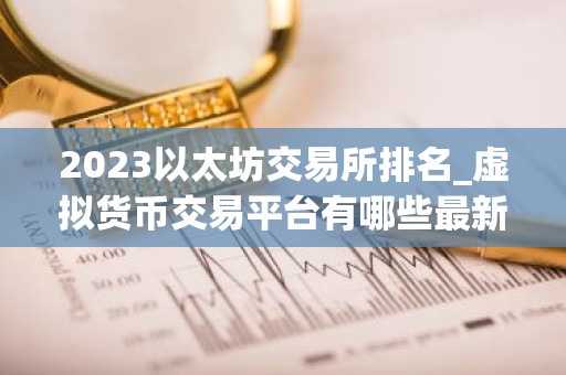 2023以太坊交易所排名_虚拟货币交易平台有哪些最新版