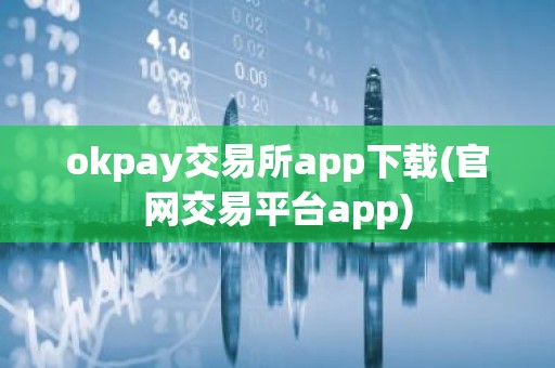okpay交易所app下载(官网交易平台app)