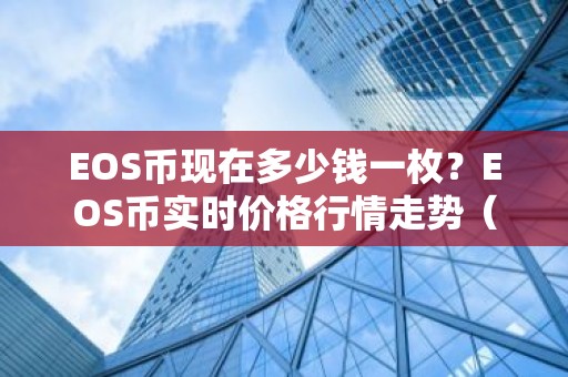 EOS币现在多少钱一枚？EOS币实时价格行情走势（7月18日）