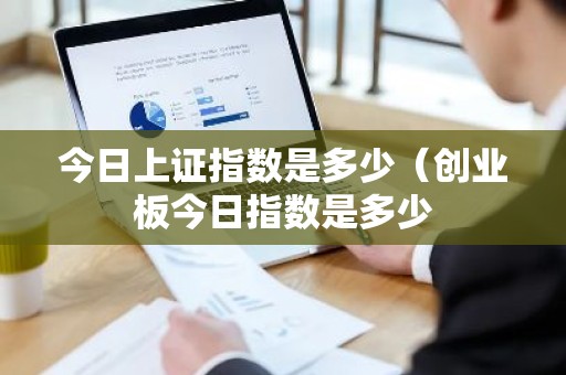 今日上证指数是多少（创业板今日指数是多少