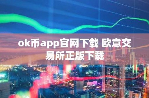ok币app官网下载 欧意交易所正版下载