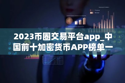 2023币圈交易平台app_中国前十加密货币APP榜单一览
