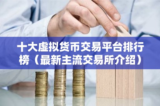 十大虚拟货币交易平台排行榜（最新主流交易所介绍）