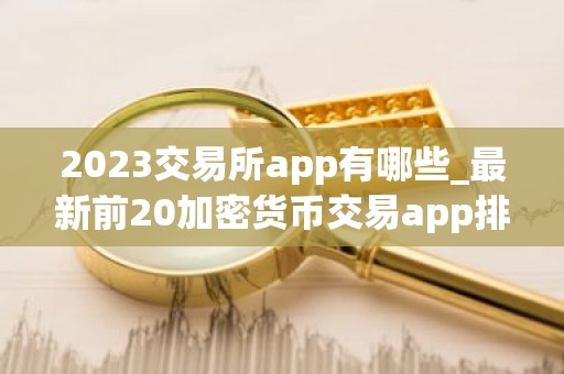 2023交易所app有哪些_最新前20加密货币交易app排行