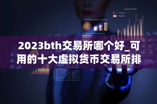 2023bth交易所哪个好_可用的十大虚拟货币交易所排行