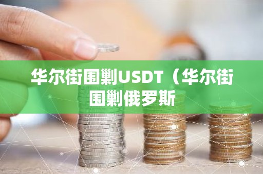 华尔街围剿USDT（华尔街围剿俄罗斯
