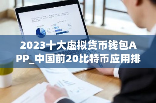 2023十大虚拟货币钱包APP_中国前20比特币应用排名盘点