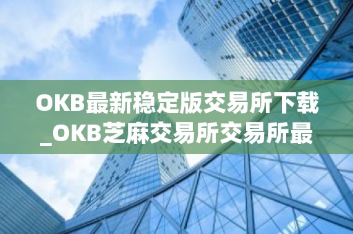 OKB最新稳定版交易所下载_OKB芝麻交易所交易所最新版app下载