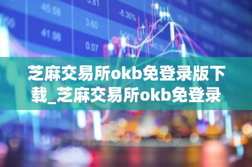 芝麻交易所okb免登录版下载_芝麻交易所okb免登录交易虚拟币