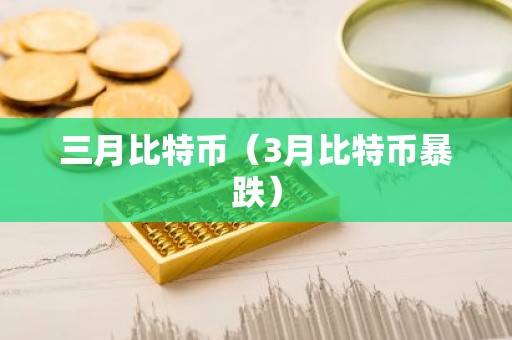 三月比特币（3月比特币暴跌）