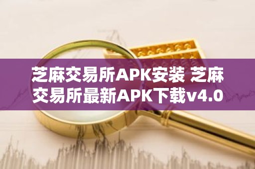 芝麻交易所APK安装 芝麻交易所最新APK下载v4.0.12