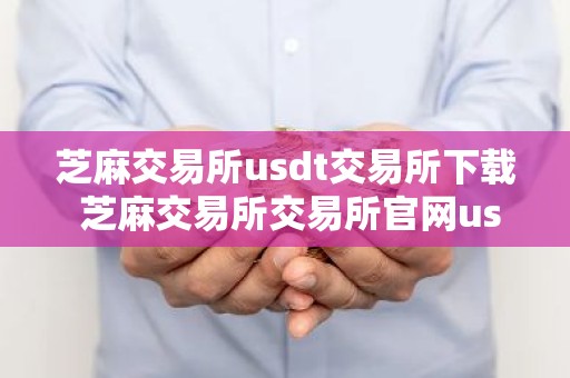 芝麻交易所usdt交易所下载 芝麻交易所交易所官网usdt版下载v6.0.19