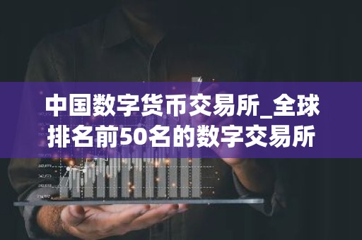 中国数字货币交易所_全球排名前50名的数字交易所
