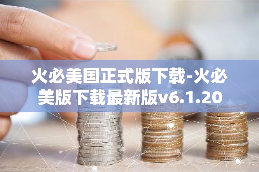 火必美国正式版下载-火必美版下载最新版v6.1.20