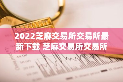 2022芝麻交易所交易所最新下载 芝麻交易所交易所安卓版app下载