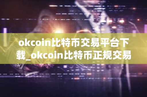 okcoin比特币交易平台下载_okcoin比特币正规交易app下载