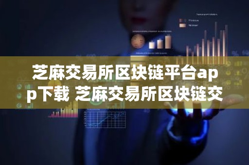 芝麻交易所区块链平台app下载 芝麻交易所区块链交易所官网版v6.1.41下载