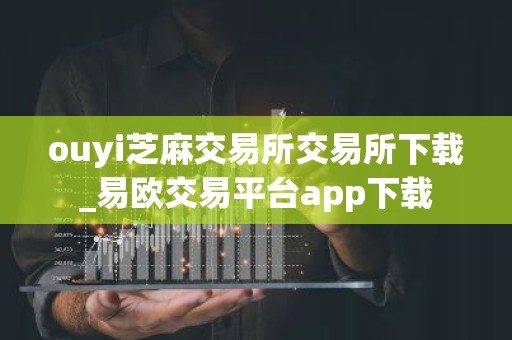 ouyi芝麻交易所交易所下载_易欧交易平台app下载
