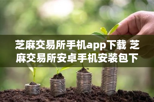 芝麻交易所手机app下载 芝麻交易所安卓手机安装包下载