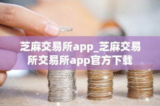 芝麻交易所app_芝麻交易所交易所app官方下载