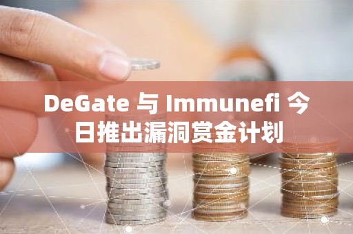 DeGate 与 Immunefi 今日推出漏洞赏金计划