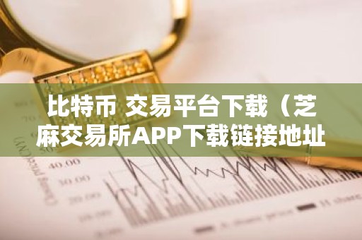 比特币 交易平台下载（芝麻交易所APP下载链接地址本地）