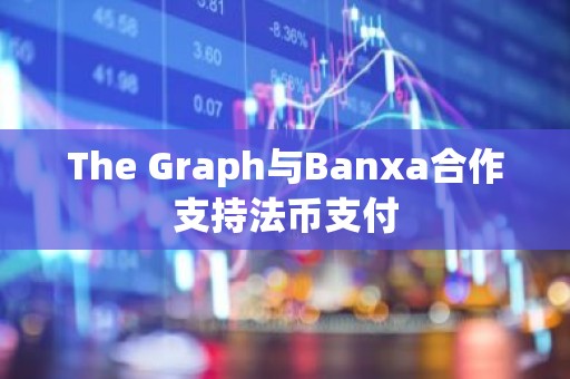The Graph与Banxa合作支持法币支付