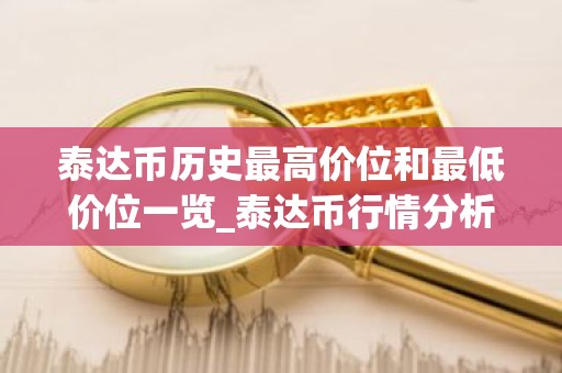 泰达币历史最高价位和最低价位一览_泰达币行情分析