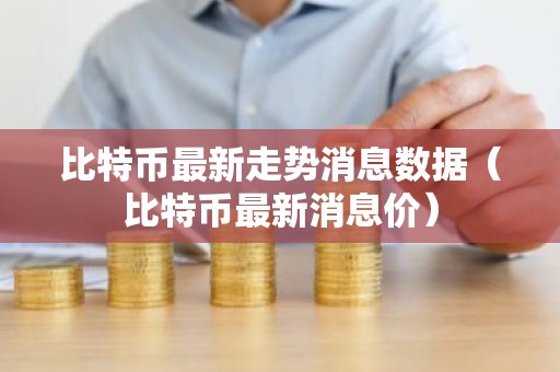 比特币最新走势消息数据（比特币最新消息价）