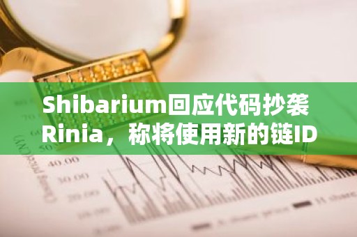 Shibarium回应代码抄袭 Rinia，称将使用新的链ID重新部署BBTA网络