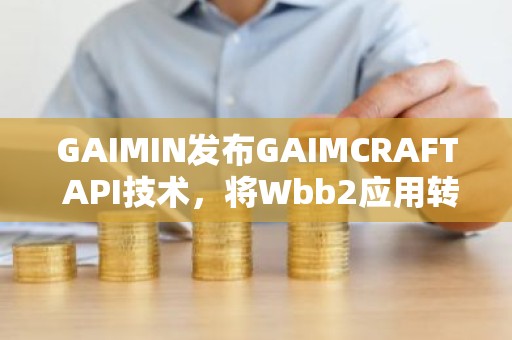 GAIMIN发布GAIMCRAFT API技术，将Wbb2应用转换为Wbb3