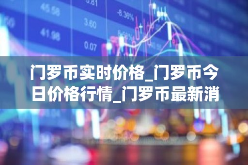门罗币实时价格_门罗币今日价格行情_门罗币最新消息