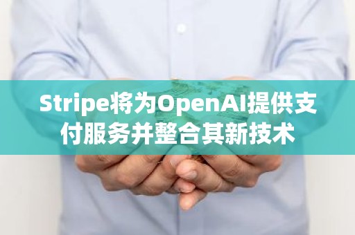 Stripe将为OpenAI提供支付服务并整合其新技术